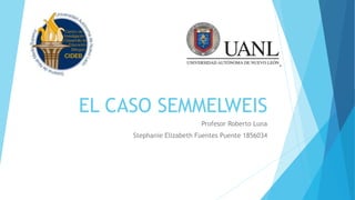EL CASO SEMMELWEIS
Profesor Roberto Luna
Stephanie Elizabeth Fuentes Puente 1856034
 
