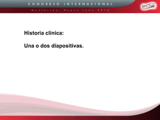 Historia clínica:
Una o dos diapositivas.
 