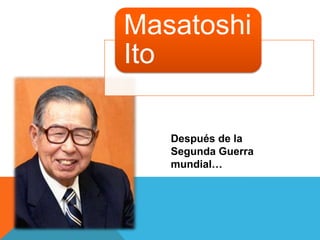 Masatoshi
Ito

   Después de la
   Segunda Guerra
   mundial…
 