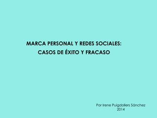 MARCA PERSONAL Y REDES SOCIALES:
CASOS DE ÉXITO Y FRACASO
Por Irene Puigdollers Sánchez
2014
 