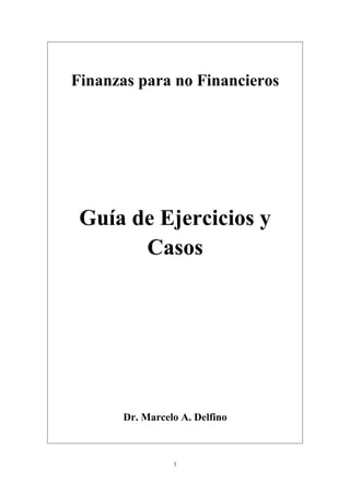 Finanzas para no Financieros
Guía de Ejercicios y
Casos
Dr. Marcelo A. Delfino
1
 