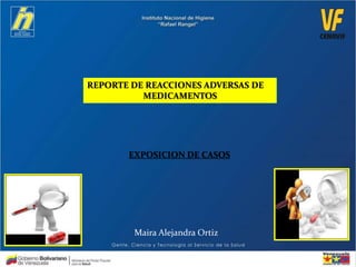 REPORTE DE REACCIONES ADVERSAS DE
MEDICAMENTOS
EXPOSICION DE CASOS
Maira Alejandra Ortiz
 