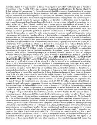motivadas. Acerca de lo que constituye el debido proceso penal la ex Corte Constitucional para el Periodo de
Transición en el Caso No. 002-08-CN, cuya sentencia esta publicada en el Suplemento del Registro Oficial 602
de 1 de junio de 2009, expuso que: “... En sentido material, el debido proceso es el adelantamiento de las etapas
del proceso y el cumplimiento de las distintas actuaciones judiciales, con sujeción a las garantías constitucionales
y legales, como límite de la función punitiva del Estado (noción formal más cumplimiento de los fines y derecho
constitucionales). Hay debido proceso desde un punto de vista material, si se respeta los fines superiores como la
libertad, la dignidad humana, la seguridad jurídica y los derechos constitucionales como la legalidad, la
controversia, la celeridad, la publicidad, la prohibición de la reforma in pejus, y el doble procesamiento por el
mismo hecho, etc…”. Este Tribunal considera que el debido proceso establecido en el artículo 76 de la
Constitución de la República, se muestra como un conjunto de garantías con los cuales se pretende que el
desarrollo de las actividades en el ámbito judicial o administrativo se sujeten a las reglas mínimas, con el fin de
proteger los derechos garantizados por la Carta Suprema, constituyéndose el debido proceso, en un límite a la
actuación discrecional de los jueces. Por tanto, no es sino aquel proceso que cumple con las garantías básicas
establecidas en la Constitución y que hace efectivo el derecho de las personas a obtener una resolución de fondo,
basada en derecho. En la tramitación de la etapa de juicio, y particularmente durante el desarrollo de la audiencia
de Juzgamiento, se han respetado estas garantías básicas, tanto de la acusación como de la defensa, tramitándose
la presente causa de conformidad con el ordenamiento constitucional y legal aplicable al caso, por lo tanto, no se
advierte vicio de procedibilidad que influya en la decisión de la causa, razón por la cual este Tribunal declara la
validez procesal. TERCERO: DATOS DEL ACUSADO: Los datos que identifican al acusado son:
GEOVANNY FIDEL LOPEZ TELLO, portador de la cedula de ciudadanía No 0104224928, de nacionalidad
ecuatoriano, de 30 años de edad, de estado civil unión libre, de profesión cineasta, domiciliado en la ciudadela
Lomas de Urdesa, Edificio Dalmacia segundo piso, Calle Séptima y Avenida Olmos de la Ciudad de Guayaquil,
Provincia del Guayas, actualmente recluido en el Centro de Privación de Libertad de Libertad en Conflicto con
la Ley Zonal 8 Regional Guayaquil -Sección Varones-. CUARTO: EL JUICIO PROPIAMENTE DICHO:
CUARTO: EL JUICIO PROPIAMENTE DICHO: Instalada la Audiencia en el día y hora señalados para el
efecto, una vez verificada la presencia de los sujetos de la relación procesal, se declaró instalada la audiencia y
abierto el juicio. Inmediatamente se procedió a informar al procesado Geovanny Fidel López Tello, sobre el
entendimiento de los cargos que la Fiscalía ha formulado en su contra, así como la gravedad de los mismos y de
las consecuencias que se pueden derivar de ser encontrada culpable, se les hizo conocer los derechos que le
garantiza la Constitución de la República del Ecuador, así el derecho a un juicio imparcial ante su Juez natural,
la razón por la que se encontraban ante el suscrito Tribunal de Garantías Penales de Santa Elena, por lo que en
virtud de los principios de concentración, inmediación, unidad dispositiva de la prueba y de contradicción; se le
solicitó ponga atención a las actuaciones del señor Fiscal, a fin de que pueda ejecutar su derecho a la defensa. 4.1.
RELACIÓN PROCESAL: Exposiciones Iniciales respecto a los Hechos que son objeto del Juzgamiento: Una
vez que el Tribunal dio cumplimiento a lo establecido en el Art. 614 del Código Orgánico Integral Penal, se
concedió la palabra a los sujetos procesales a efectos de que en su primera exposición presenten sus Alegatos de
Apertura, por lo que este Tribunal Pluripersonal extrajo lo siguiente: a) FISCALÍA: En la audiencia respectiva,
se dispuso escuchar el alegato de apertura de la Fiscalía General del Estado, representada por el señor Fiscal
Cantonal Dr. Jorge Torres Montoya, quien planteó lo siguiente: “Los señores convivientes en esa fecha Geovanny
Fidel López Tello y la señora Edith Rosario Bermeo Cisneros, el día tres de enero del 2015 deciden ir hasta la
comuna de Ayangue y la Comuna de Olón, lugares donde se encontraban sus amigos los señores Blum y esposa,
John Copiano y esposa y demás familiares, una vez que se encontraron el día tres de enero del 2015 en horas del
día, el doctor Mario Blum los llevo a conocer un departamento que había comprado en la comuna Ayangue y la
señora Bermeo les manifestó que estaba deseosa de comprar un departamento por ese sector para su hija
Samantha, desde ahí nace una discusión acalorada y empiezan a tener diferencias entre Edith Bermeo y Geovanny
López, luego se trasladan hasta Olón a la hostería del señor Albeiro, donde aparece un empresario del arte musical
quien entabla una conversación con la señora Bermeo, manifestándole que le daría unas regalías por la venta de
los discos, hecho que molesto al señor López, ya que toda negociación debía tratarse con él. El señor Geovanny
empieza a libar y luego de serie de vicisitudes a las 22:45:27 de acuerdo a la ruta técnica de Chevy Star, la pareja
retorna el mismo día con destino a Salinas a la casa de su amiga Sonia Ramos, en el retorno quien manejaba era
la señora Edith Bermeo quien hace una parada en la gasolinera de la comuna Manglaralto para esperar al Dr.
Blum ya que su deseo era que el señor Dr. Mario Blum vaya atrás de ellos para efectos de seguridad, cuando llega
 