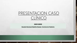 CASO CLINICO
Hospital Nacional Hipólito Unanue Servicio de Pediatría
 