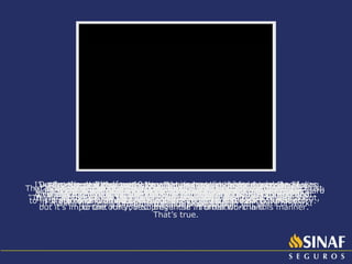 SINAF has brought this to my life. It has brought my dreams back. It has showed me I’m capable. For me it was a very considerable sign witch made possible the opening of new horizons.  I had my entire house reformed. I’ve saved money for that.  In august I had my 10 year anniversary in this company and I insisted on buying a brand new car. It makes me really proud to have this conquest in ten years of work. I’m building my house, I’ve done courses and I intend on doing a technical course because the company is providing me that.   I’ve done a plastic surgery, I’ve changed my whole face, and I’m feeling much more beautiful and happier with my life and everyone else. During the period of one year and two months, when my husband was unemployed, I got to maintain my children’s standard of living and keep them in a private school.  My son has graduated in Law School thanks for this company. All this made me realize I have potential and made me move on. I’ve entered the university and now I’m attending the seventh period.  Here I found a family that believes in me. Sometimes everything a professional needs is someone to believe in their potential. The conquest I’ve had is much more important than anything else I could pay for. I’ve received my insurance card and now I’m an insurance professional. Each client is a challenge, every door you open is a different story to listen to, and in one way or another, you also make part of that story.  So we transmit to them what SINAF represents to us and what it will represent to him in the future.  That’s true. Because usually they don’t even think about insurance, they just think about bearing their dear ones, once they aren’t able to afford it. I try to clarify this at the moment of the purchase. I say: “ This is a product you don’t want to use and you don’t want to talk about, but it’s important for you to prevent it”. I often work in this manner. That’s the most important thing in our company, because we transmit trust. Those people end up buying the product and one advises to the other, resulting in an information-chain.  Working at SINAF made me reconquer my self-steem, made my standard of living better and also made me conquest the society’s respect. I’m sure this company has yet many things to provide me. 