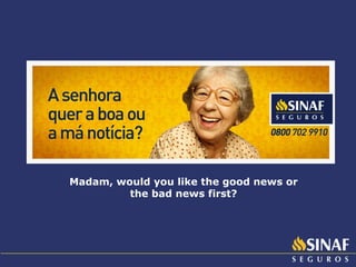 Madam, would you like the good news or the bad news first? 