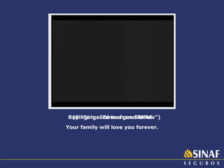Buy life insurance from SINAF.  Your family will love you forever. (Singing: “Zé is a good fellow”)  