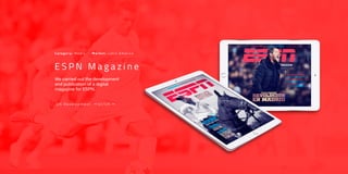 We carried out the development
and publication of a digital
magazine for ESPN.
C a t e g o r y : M e d i a M a r k e t : L a t i n A m e r i c a
i O S D e v e l o p m e n t U I / U X
E S P N M a g a z i n e
 