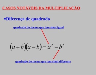 CASOS NOTÁVEIS DA MULTIPLICAÇÃO
•Diferença de quadrado
quadrado do termo que tem sinal igual
quadrado do termo que tem sinal diferente