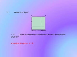 1)	Observa a figura1.1)	Qual é a medida do comprimento do lado do quadrado [ABCD]?a + bA medida do lado é