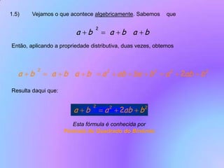 1.5)	Vejamos o que acontece algebricamente. Sabemos 	que Então, aplicando a propriedade distributiva, duas vezes, obtemos Resulta daqui que: Esta fórmula é conhecida porFórmula do Quadrado do Binómio