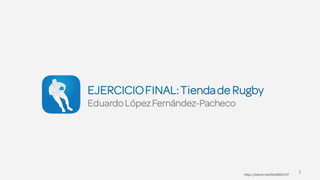 https://about.me/EDUARDOLFP
1
EJERCICIOFINAL:Tiendade Rugby
EduardoLópezFernández-Pacheco
 