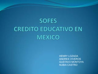 SOFESCREDITO EDUCATIVO EN MEXICO HENRY LOZADA ANDRES VIVEROS GUSTAVO MONTOYA NUBIA CASTRO 