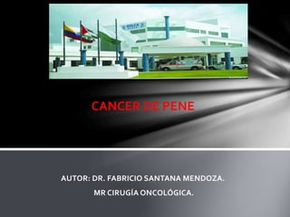 CANCER DE PENE
AUTOR: DR. FABRICIO SANTANA MENDOZA.
MR CIRUGÍA ONCOLÓGICA.
 