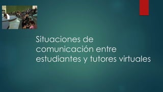 Situaciones de 
comunicación entre 
estudiantes y tutores virtuales 
 