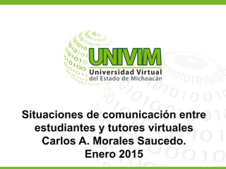 Matemática Básica
Da clic en Introducción para continuar. 1 de 1
Situaciones de comunicación entre
estudiantes y tutores virtuales
Carlos A. Morales Saucedo.
Enero 2015
 