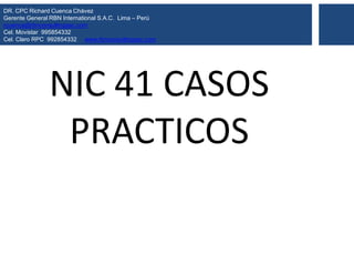 NIC 41 CASOS
PRACTICOS
DR. CPC Richard Cuenca Chávez
Gerente General RBN International S.A.C. Lima – Perú
rcuenca@rbnconsultingsac.com
Cel. Movistar 995854332
Cel. Claro RPC 992854332 www.rbnconsultingsac.com
 