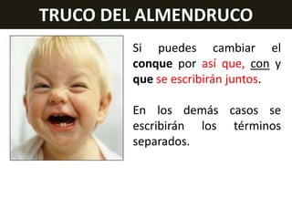 TRUCO DEL ALMENDRUCO
Si puedes cambiar el
conque por así que, con y
que se escribirán juntos.

En los demás casos se
escribirán los términos
separados.

 