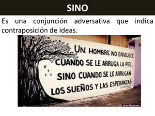 SINO
Es una conjunción adversativa que indica
contraposición de ideas.

 