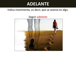 ADELANTE
Indica movimiento, es decir, que se avanza en algo.
Seguir adelante

 