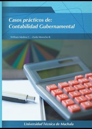 William Medina C. - Zaida Morocho R.
Universidad Técnica de Machala
Casos prácticos de:
Contabilidad Gubernamental
 