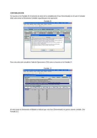 CONTABILIZACION 
Se muestra en la Pantalla 20 el momento de inicio de la contabilización (Fase Determinado) en el cual el Contador debe seleccionar la Divisionaria Contable requerida para esta operación. 
Pantalla 20 
Para esta selección consultó la Tabla de Operaciones (TO) como se muestra en la Pantalla 21. 
Pantalla 21 
Al seleccionar la Divisionaria el Módulo le indicará que esta fase (Determinado) no genera asiento contable. (Ver Pantalla 22.)  