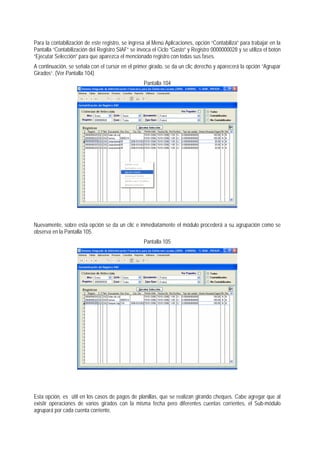 Para la contabilización de este registro, se ingresa al Menú Aplicaciones, opción “Contabiliza” para trabajar en la Pantalla “Contabilización del Registro SIAF“ se invoca el Ciclo “Gasto” y Registro 0000000028 y se utiliza el botón “Ejecutar Selección” para que aparezca el mencionado registro con todas sus fases. 
A continuación, se señala con el cursor en el primer girado, se da un clic derecho y aparecerá la opción “Agrupar Girados“. (Ver Pantalla 104) 
Pantalla 104 
Nuevamente, sobre esta opción se da un clic e inmediatamente el módulo procederá a su agrupación como se observa en la Pantalla 105. 
Pantalla 105 
Esta opción, es útil en los casos de pagos de planillas, que se realizan girando cheques. Cabe agregar que al existir operaciones de varios girados con la misma fecha pero diferentes cuentas corrientes, el Sub-módulo agrupará por cada cuenta corriente.  