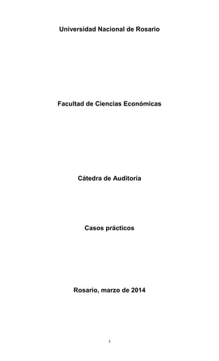 1
Universidad Nacional de Rosario
Facultad de Ciencias Económicas
Cátedra de Auditoría
Casos prácticos
Rosario, marzo de 2014
 