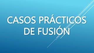 CASOS PRÁCTICOS
DE FUSIÓN
 