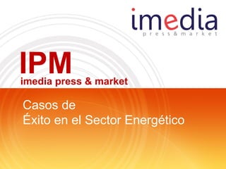 IPM
imedia press & market

Casos de
Éxito en el Sector Energético
 