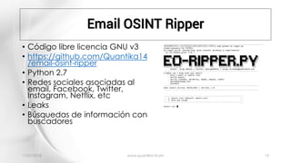Email OSINT Ripper
11/01/2018 www.quantika14.om 15
• Código libre licencia GNU v3
• https://github.com/Quantika14
/email-o...