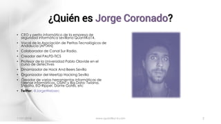¿Quién es Jorge Coronado?
• CEO y perito informático de la empresa de
seguridad informática sevillana QuantiKa14.
• Vocal ...