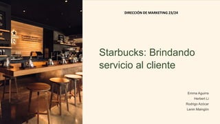 Starbucks: Brindando
servicio al cliente
Emma Aguirre
Herbert Li
Rodrigo Azócar
Lenin Maingón
DIRECCIÓN DE MARKETING 23/24
 