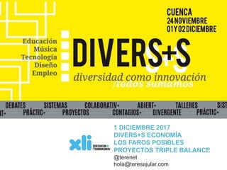 1 DICIEMBRE 2017
DIVERS+S ECONOMÍA
LOS FAROS POSIBLES
PROYECTOS TRIPLE BALANCE
@terenet
hola@teresajular.com
 