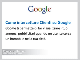 Come intercettare Clienti su Google
Google ti permette di far visualizzare i tuoi
annunci pubblicitari quando un utente ce...