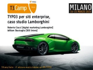 T3Camp Italia - 4° edizione evento italiano sul CMS TYPO3
TYPO3 per siti enterprise,
caso studio Lamborghini
Roberto Ciacci [digital marketing Lamborghini] 
William Sbarzaglia [SEO Intera]
 