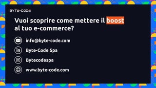 Vuoi scoprire come mettere il boost
al tuo e-commerce?
info@byte-code.com
Byte-Code Spa
Bytecodespa
www.byte-code.com
 