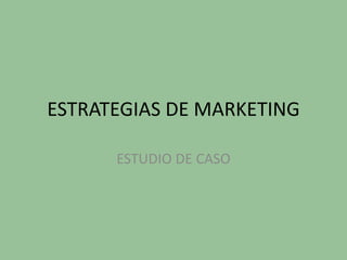 ESTRATEGIAS DE MARKETING
ESTUDIO DE CASO
 
