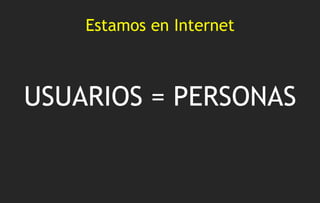 Estamos en Internet USUARIOS  = PERSONAS 