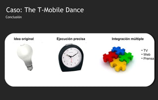 Conclusión Idea original Ejecución precisa  Integraci ón múltiple TV Web Prensa Caso: The T-Mobile Dance 