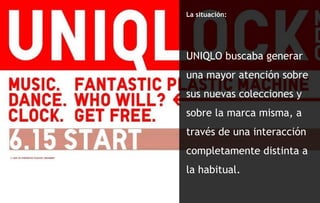 La situación: UNIQLO buscaba generar una mayor atención sobre sus nuevas colecciones y sobre la marca misma, a través de una interacción completamente distinta a la habitual. ARG 
