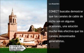 La situación: CONECT buscaba demostrar que los canales de cable de nicho son en algunas ocasiones, una solución mucho más efectiva que los canales denominados generalistas.  