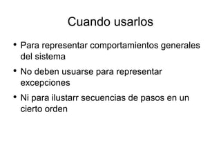 Cuando usarlos Para representar comportamientos generales  del sistema No deben usuarse para representar excepciones Ni para ilustarr secuencias de pasos en un cierto orden 