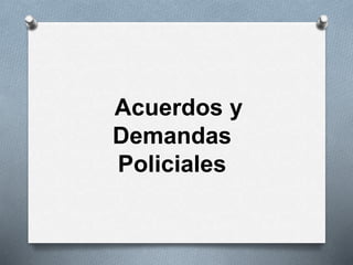 Acuerdos y 
Demandas 
Policiales 
 
