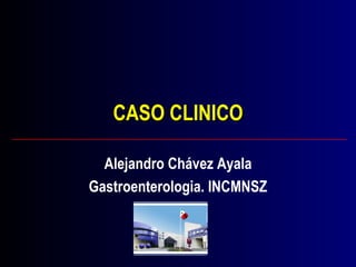 CASO CLINICO Alejandro Chávez Ayala Gastroenterologia. INCMNSZ 