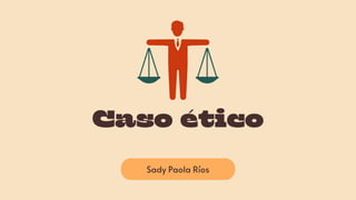 Sady Paola Ríos
Caso ético
 