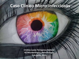 Caso Clínico Micro-Infecciosas
Cristina Juana Torregrosa Hetland
R2 Microbiología y Parasitología
5 de junio, 2015
 