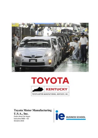 Toyota Motor Manufacturing
U.S.A., Inc.
Pedro Amor De Hoyos
Executive MBA – O2
Octubre 2016
 