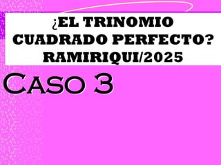 ¿EL TRINOMIO
CUADRADO PERFECTO?
RAMIRIQUI/2025
Caso 3
 