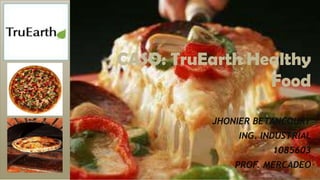 CASO: TruEarth Healthy
Food
JHONIER BETANCOURT
ING. INDUSTRIAL
1085603
PROF. MERCADEO
 